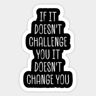 if it doesn't challenge you it doesn't change you Sticker